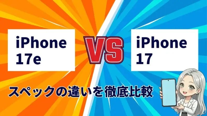 iPhone17eとiPhone17の違いを徹底比較！廉価モデルの性能や機能がまるわかり！